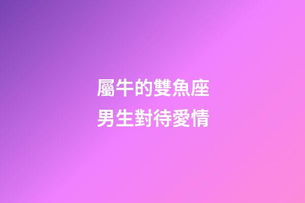 屬牛的雙魚座男生對待愛情-第1張-星座運勢-玄機派