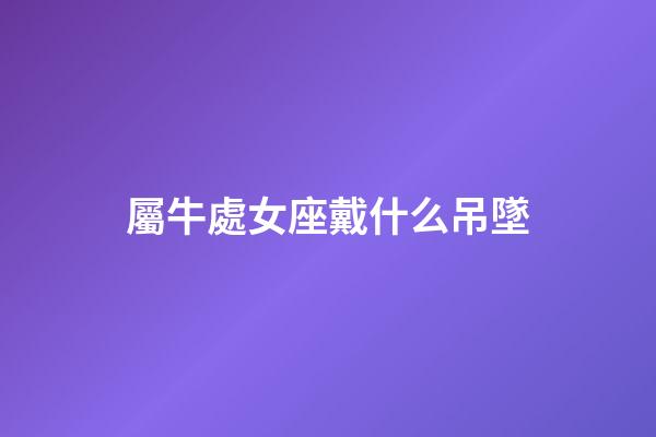 屬牛處女座戴什么吊墜-第1張-星座運勢-玄機派