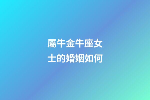 屬牛金牛座女士的婚姻如何-第1張-星座運勢-玄機派