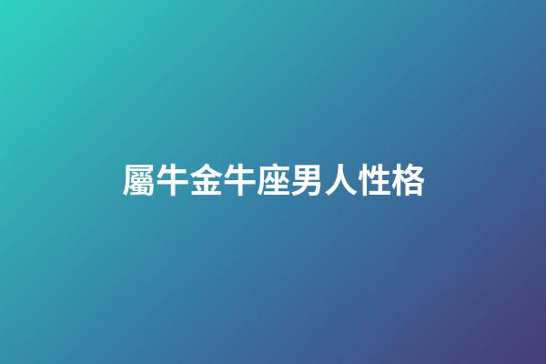 屬牛金牛座男人性格-第1張-星座運勢-玄機派