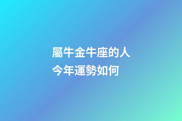 屬牛金牛座的人今年運勢如何-第1張-星座運勢-玄機派