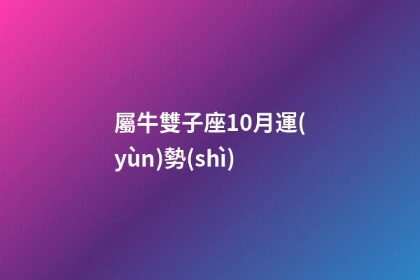 屬牛雙子座10月運(yùn)勢(shì)-第1張-星座運(yùn)勢(shì)-玄機(jī)派