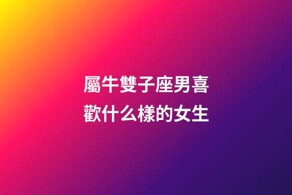 屬牛雙子座男喜歡什么樣的女生-第1張-星座運(yùn)勢-玄機(jī)派
