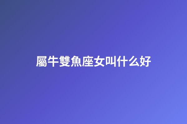 屬牛雙魚座女叫什么好