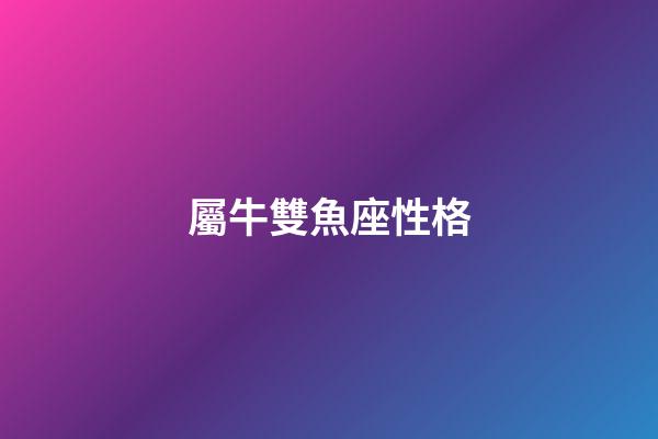屬牛雙魚座性格-第1張-星座運(yùn)勢-玄機(jī)派