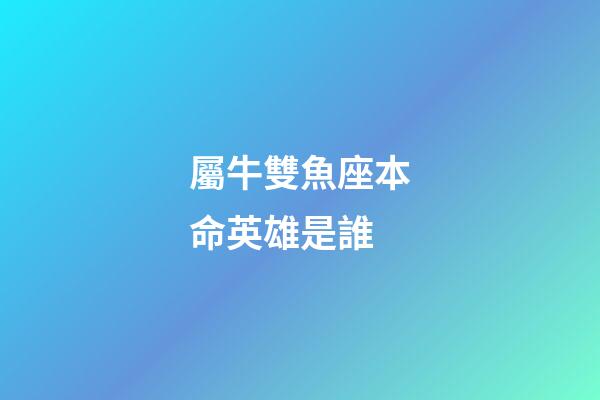 屬牛雙魚座本命英雄是誰-第1張-星座運勢-玄機派