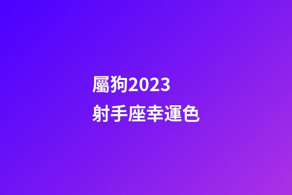 屬狗2023射手座幸運色-第1張-星座運勢-玄機派