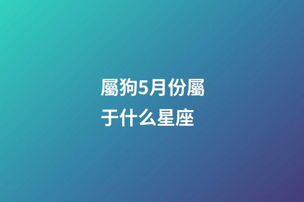 屬狗5月份屬于什么星座-第1張-星座運勢-玄機派