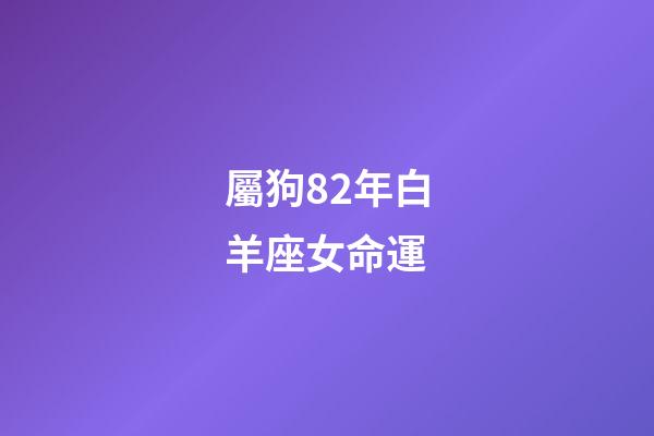 屬狗82年白羊座女命運-第1張-星座運勢-玄機派