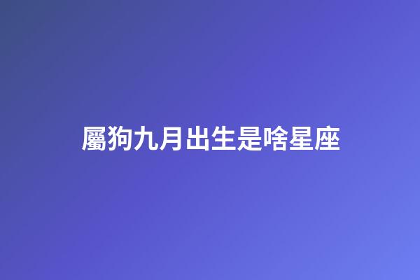 屬狗九月出生是啥星座-第1張-星座運(yùn)勢-玄機(jī)派