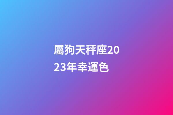 屬狗天秤座2023年幸運色-第1張-星座運勢-玄機派