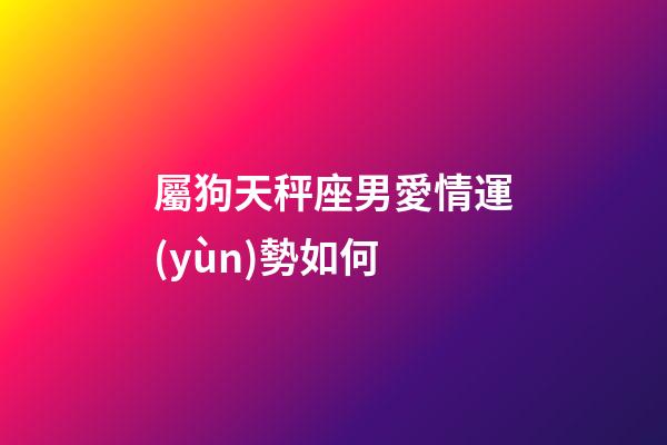 屬狗天秤座男愛情運(yùn)勢如何-第1張-星座運(yùn)勢-玄機(jī)派