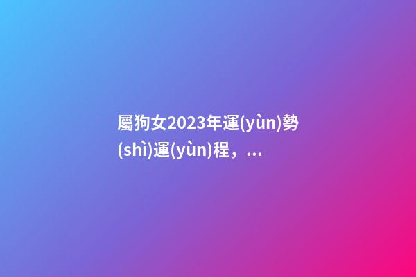 屬狗女2023年運(yùn)勢(shì)運(yùn)程，十二生肖每日運(yùn)勢(shì)