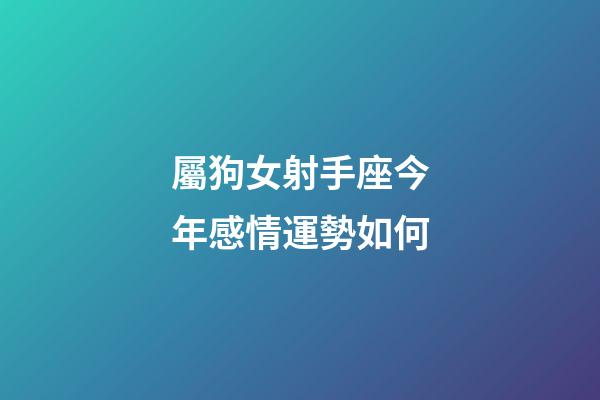 屬狗女射手座今年感情運勢如何-第1張-星座運勢-玄機派