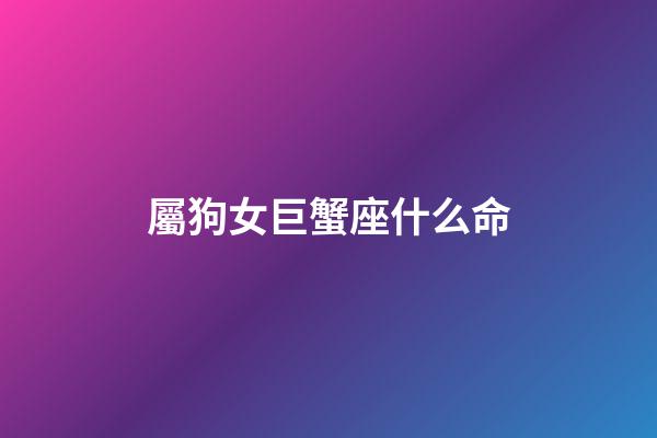 屬狗女巨蟹座什么命-第1張-星座運勢-玄機派
