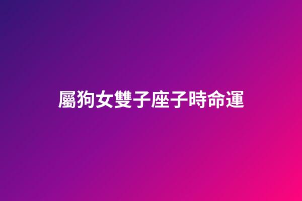 屬狗女雙子座子時命運-第1張-星座運勢-玄機派