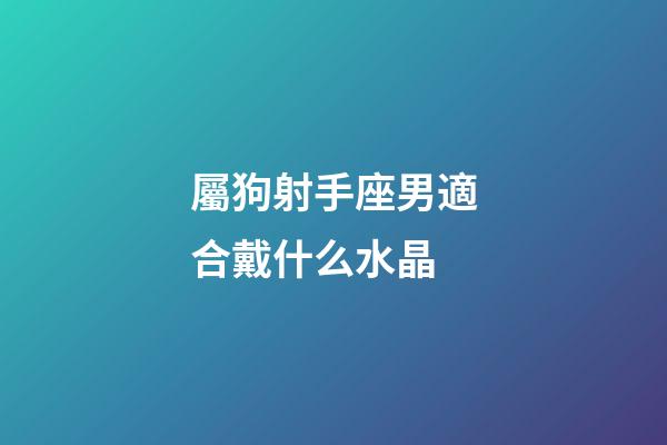 屬狗射手座男適合戴什么水晶-第1張-星座運勢-玄機派
