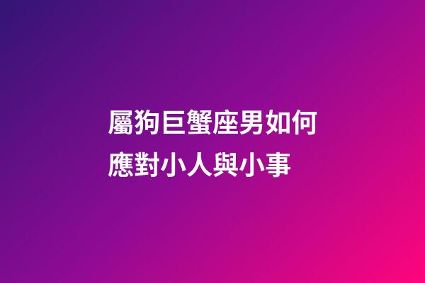 屬狗巨蟹座男如何應對小人與小事-第1張-星座運勢-玄機派