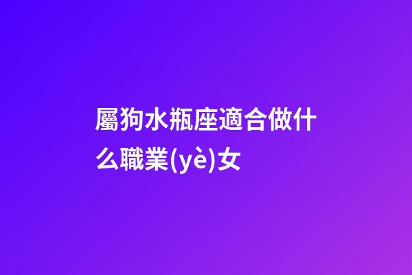 屬狗水瓶座適合做什么職業(yè)女