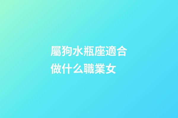 屬狗水瓶座適合做什么職業女-第1張-星座運勢-玄機派
