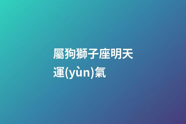 屬狗獅子座明天運(yùn)氣