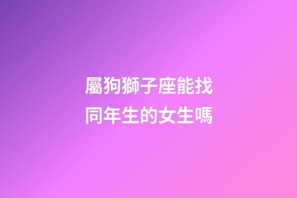 屬狗獅子座能找同年生的女生嗎-第1張-星座運勢-玄機派