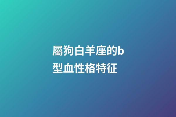 屬狗白羊座的b型血性格特征-第1張-星座運勢-玄機派