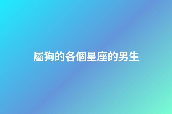 屬狗的各個星座的男生-第1張-星座運勢-玄機派