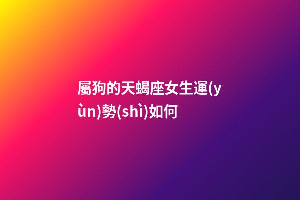 屬狗的天蝎座女生運(yùn)勢(shì)如何-第1張-星座運(yùn)勢(shì)-玄機(jī)派