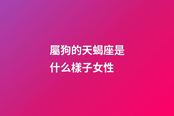屬狗的天蝎座是什么樣子女性-第1張-星座運勢-玄機派