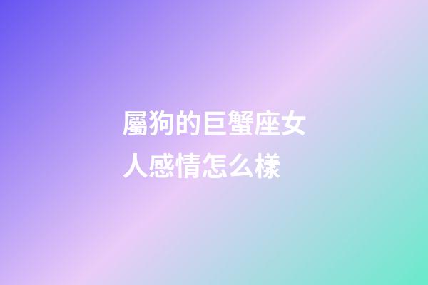 屬狗的巨蟹座女人感情怎么樣-第1張-星座運勢-玄機派