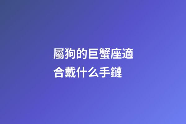 屬狗的巨蟹座適合戴什么手鏈-第1張-星座運勢-玄機派