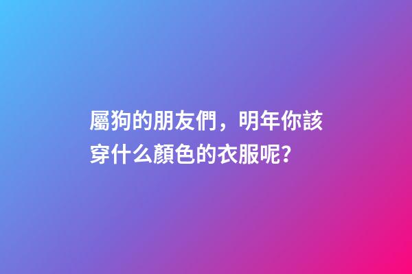 屬狗的朋友們，明年你該穿什么顏色的衣服呢？