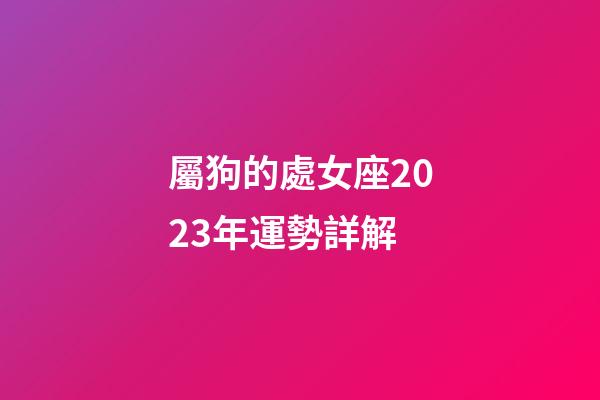 屬狗的處女座2023年運勢詳解-第1張-星座運勢-玄機派