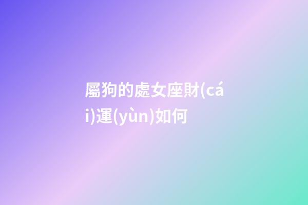 屬狗的處女座財(cái)運(yùn)如何-第1張-星座運(yùn)勢(shì)-玄機(jī)派