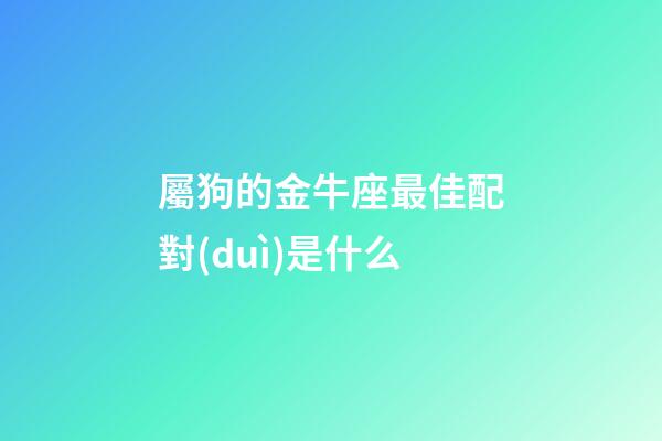 屬狗的金牛座最佳配對(duì)是什么-第1張-星座運(yùn)勢(shì)-玄機(jī)派