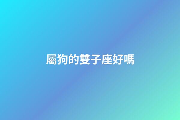 屬狗的雙子座好嗎-第1張-星座運勢-玄機派