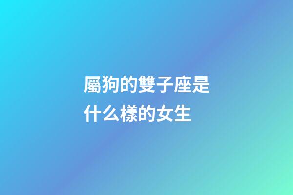 屬狗的雙子座是什么樣的女生-第1張-星座運勢-玄機派