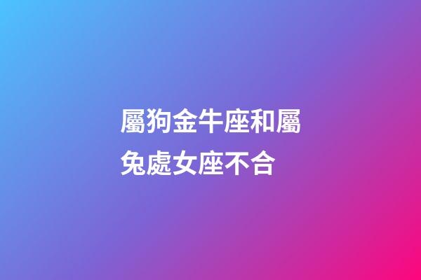 屬狗金牛座和屬兔處女座不合-第1張-星座運勢-玄機派