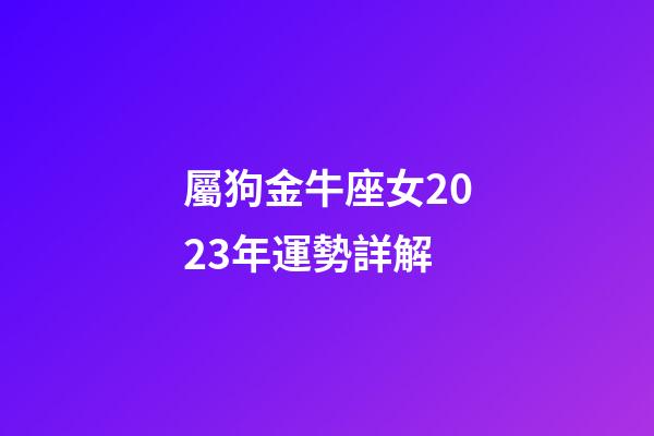 屬狗金牛座女2023年運勢詳解-第1張-星座運勢-玄機派