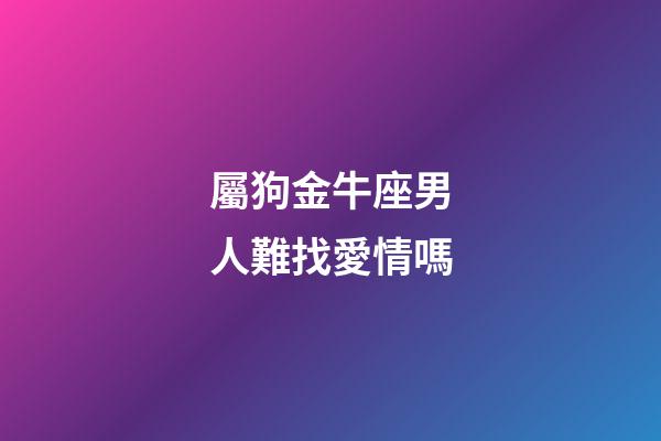 屬狗金牛座男人難找愛情嗎-第1張-星座運勢-玄機派