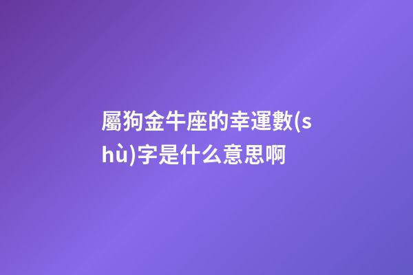 屬狗金牛座的幸運數(shù)字是什么意思啊