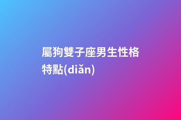 屬狗雙子座男生性格特點(diǎn)-第1張-星座運(yùn)勢-玄機(jī)派