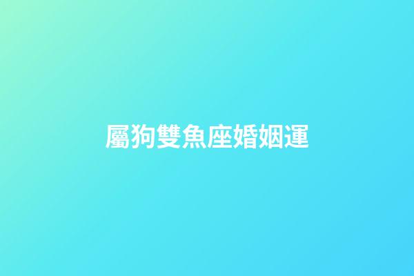 屬狗雙魚座婚姻運-第1張-星座運勢-玄機派