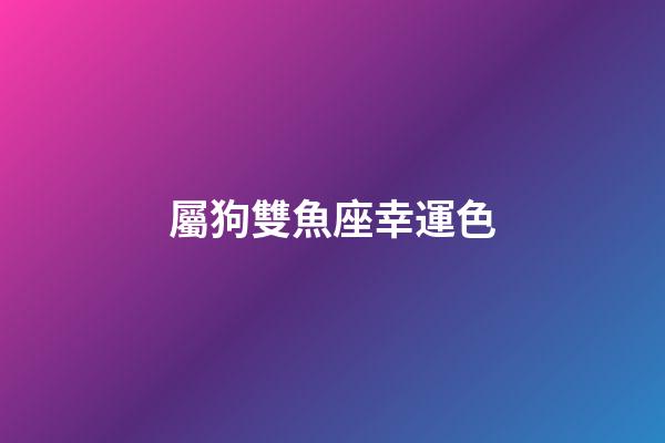 屬狗雙魚座幸運色-第1張-星座運勢-玄機派