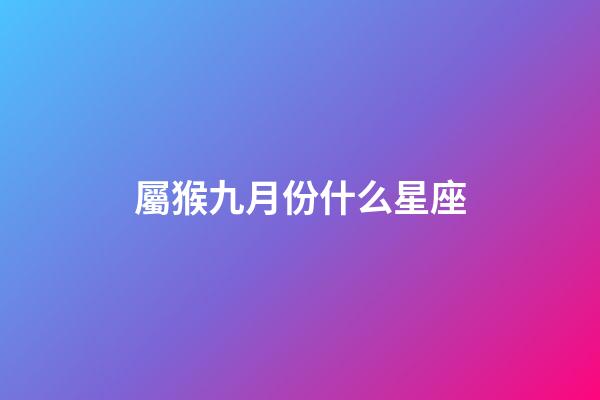 屬猴九月份什么星座-第1張-星座運勢-玄機派