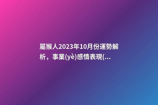 屬猴人2023年10月份運勢解析，事業(yè)感情表現(xiàn)低迷