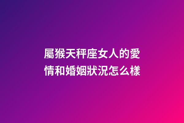 屬猴天秤座女人的愛情和婚姻狀況怎么樣