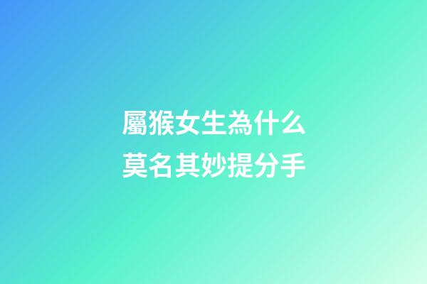 屬猴女生為什么莫名其妙提分手