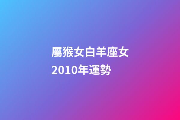 屬猴女白羊座女2010年運勢-第1張-星座運勢-玄機派